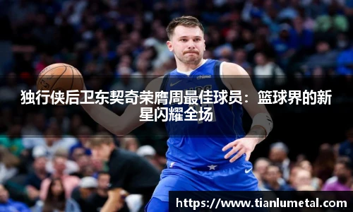 独行侠后卫东契奇荣膺周最佳球员：篮球界的新星闪耀全场