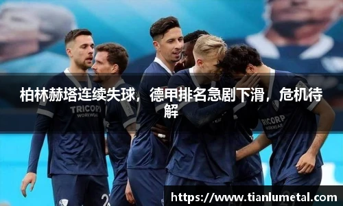 柏林赫塔连续失球，德甲排名急剧下滑，危机待解