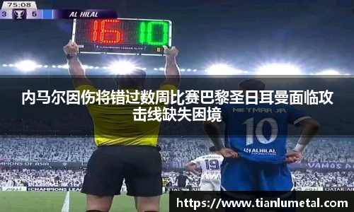 内马尔因伤将错过数周比赛巴黎圣日耳曼面临攻击线缺失困境