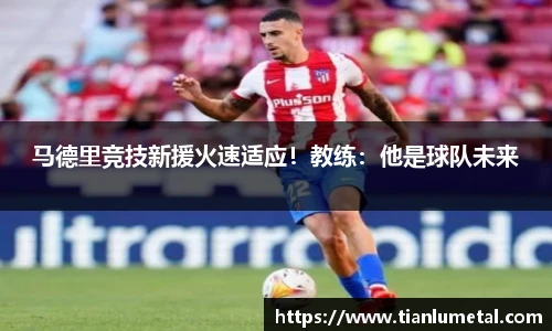 马德里竞技新援火速适应！教练：他是球队未来