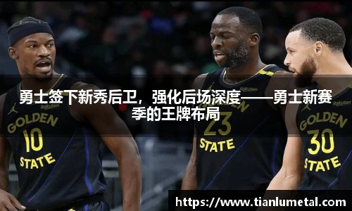 勇士签下新秀后卫，强化后场深度——勇士新赛季的王牌布局