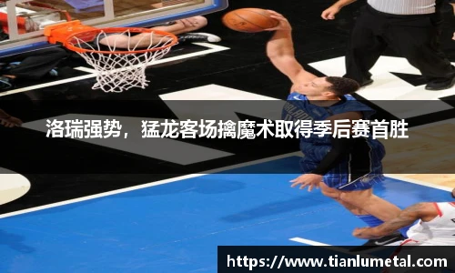 洛瑞强势，猛龙客场擒魔术取得季后赛首胜