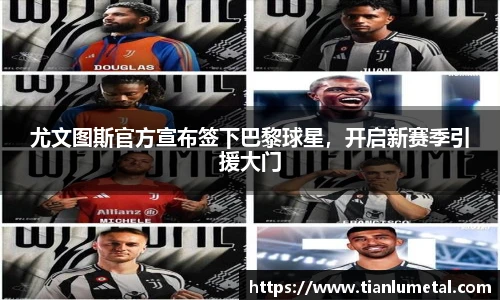 尤文图斯官方宣布签下巴黎球星，开启新赛季引援大门