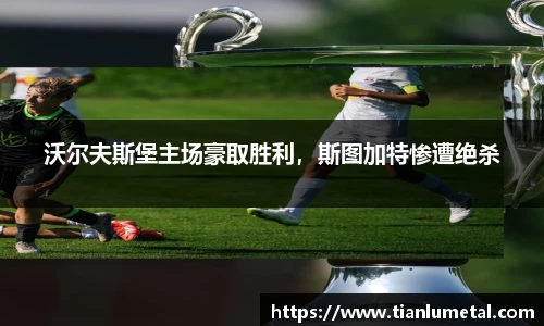 沃尔夫斯堡主场豪取胜利，斯图加特惨遭绝杀