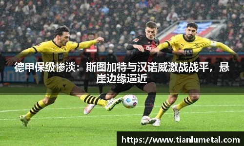 德甲保级惨淡：斯图加特与汉诺威激战战平，悬崖边缘逼近