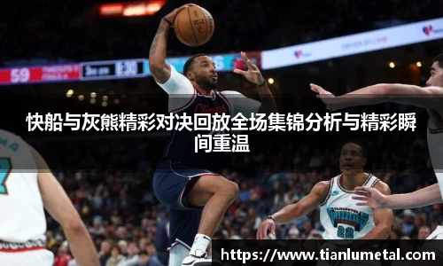 快船与灰熊精彩对决回放全场集锦分析与精彩瞬间重温