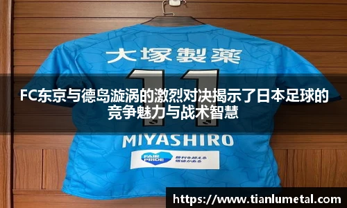 FC东京与德岛漩涡的激烈对决揭示了日本足球的竞争魅力与战术智慧