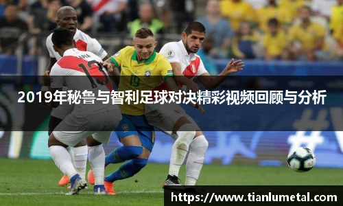 2019年秘鲁与智利足球对决精彩视频回顾与分析
