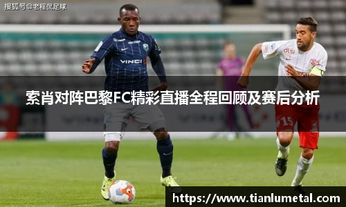 索肖对阵巴黎FC精彩直播全程回顾及赛后分析